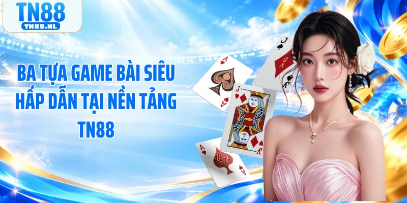 Ba tựa game bài siêu hấp dẫn tại nền tảng TN88