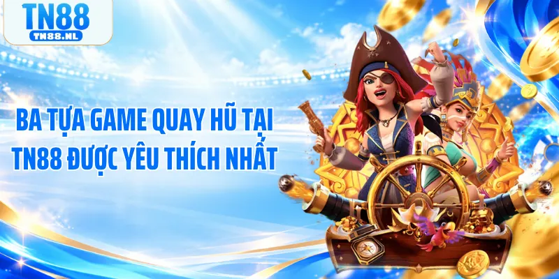 Ba tựa game quay hũ tại TN88 được yêu thích nhất