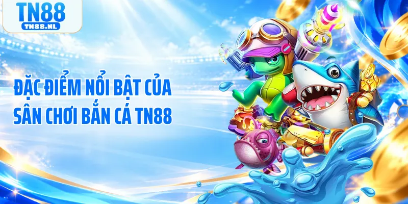 Đặc điểm nổi bật của sân chơi bắn cá TN88