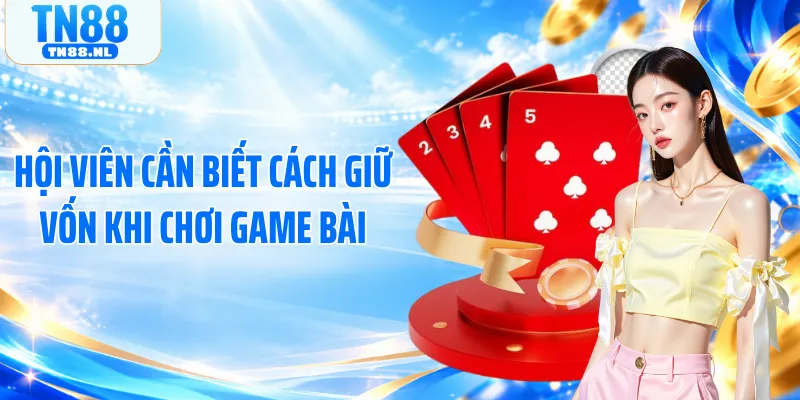 Hội viên cần biết cách giữ vốn khi chơi game bài