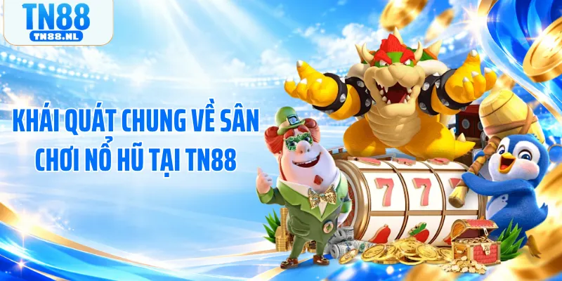 Khái quát chung về sân chơi nổ hũ tại TN88